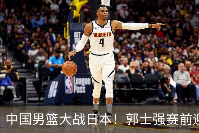 中国男篮大战日本！郭士强赛前迎重磅喜讯，两大核心悍将火速复出